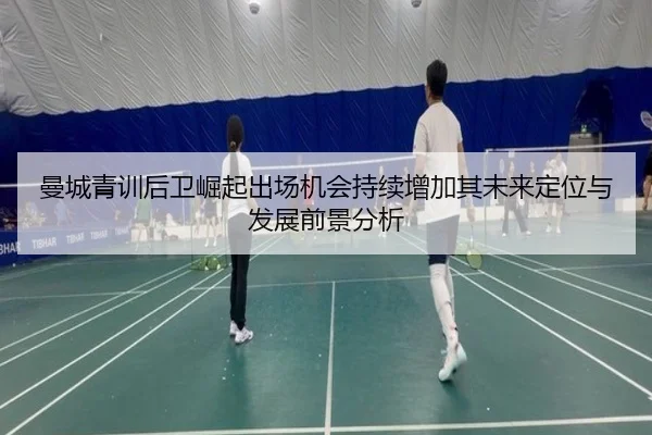 曼城青训后卫崛起出场机会持续增加其未来定位与发展前景分析