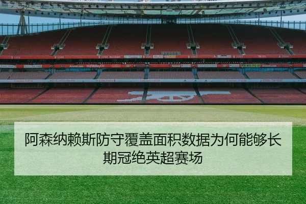 阿森纳赖斯防守覆盖面积数据为何能够长期冠绝英超赛场