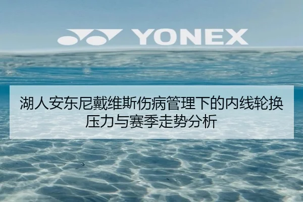湖人安东尼戴维斯伤病管理下的内线轮换压力与赛季走势分析