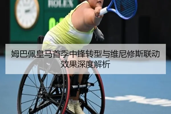 姆巴佩皇马首季中锋转型与维尼修斯联动效果深度解析