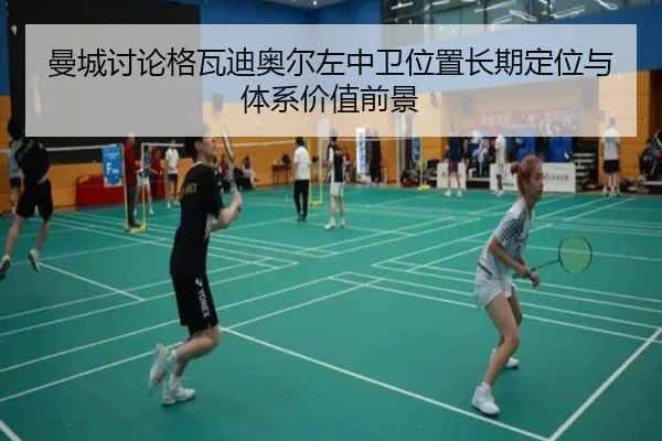 曼城讨论格瓦迪奥尔左中卫位置长期定位与体系价值前景