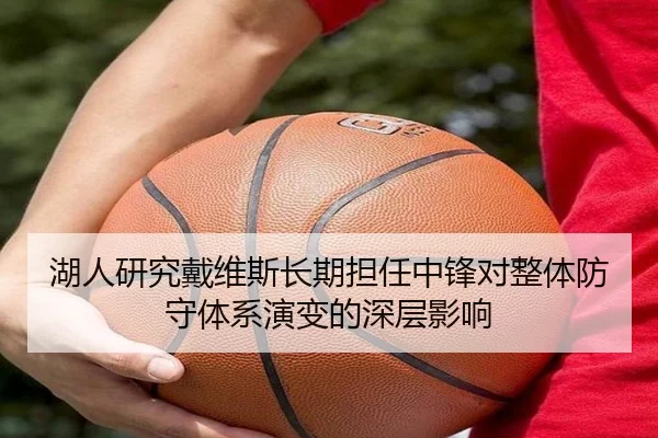 湖人研究戴维斯长期担任中锋对整体防守体系演变的深层影响