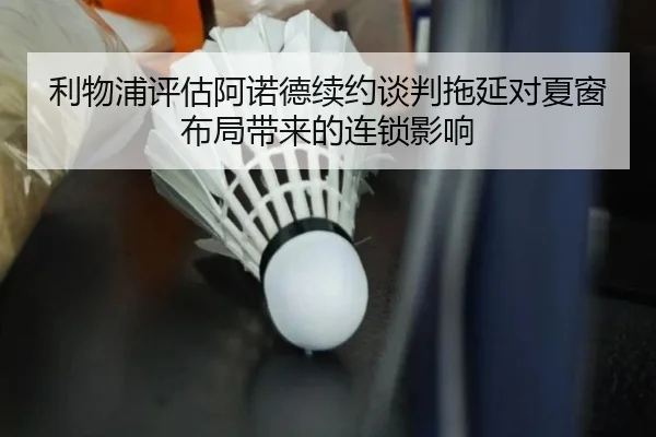 利物浦评估阿诺德续约谈判拖延对夏窗布局带来的连锁影响