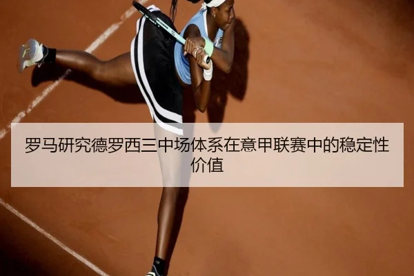 罗马研究德罗西三中场体系在意甲联赛中的稳定性价值